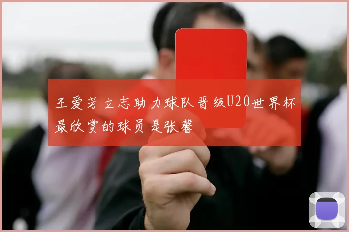 王爱芳立志助力球队晋级U20世界杯最欣赏的球员是张馨