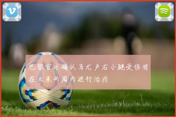 巴黎官方确认马尤卢右小腿受伤将在未来两周内进行治疗