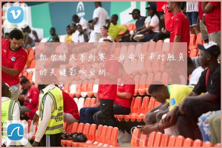 凯尔特人系列赛三分命中率对胜负的关键影响分析