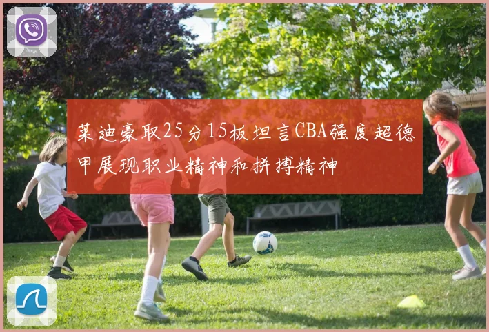 莱迪豪取25分15板坦言CBA强度超德甲展现职业精神和拼搏精神