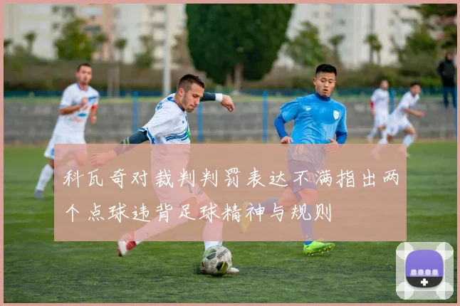科瓦奇对裁判判罚表达不满指出两个点球违背足球精神与规则