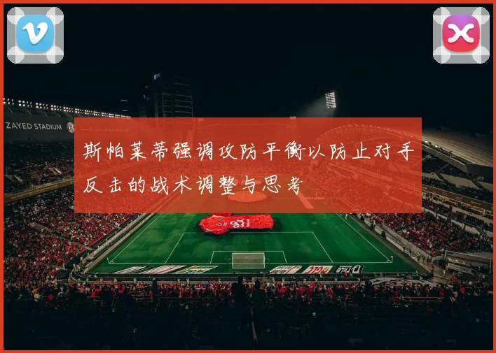 斯帕莱蒂强调攻防平衡以防止对手反击的战术调整与思考