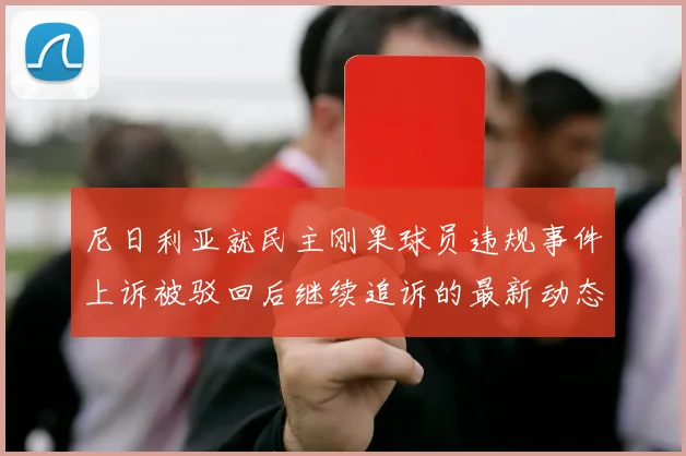 尼日利亚就民主刚果球员违规事件上诉被驳回后继续追诉的最新动态