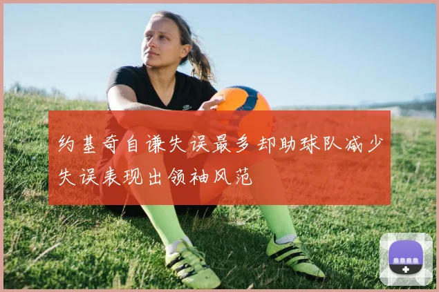 约基奇自谦失误最多却助球队减少失误表现出领袖风范