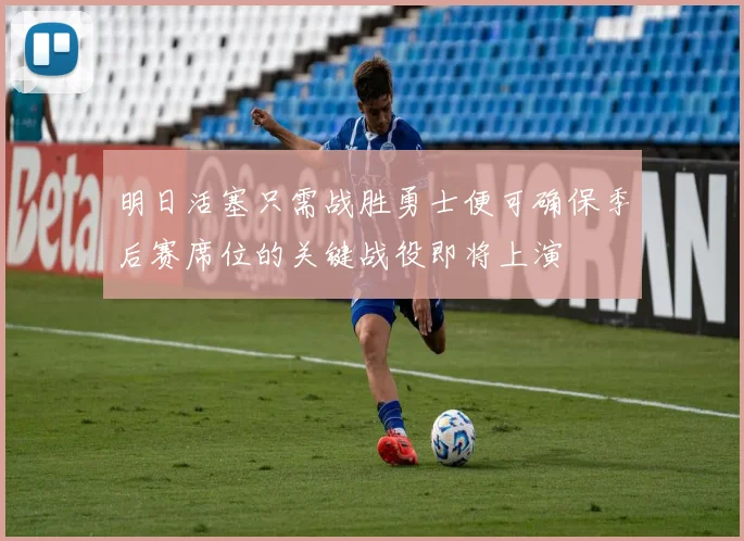 明日活塞只需战胜勇士便可确保季后赛席位的关键战役即将上演