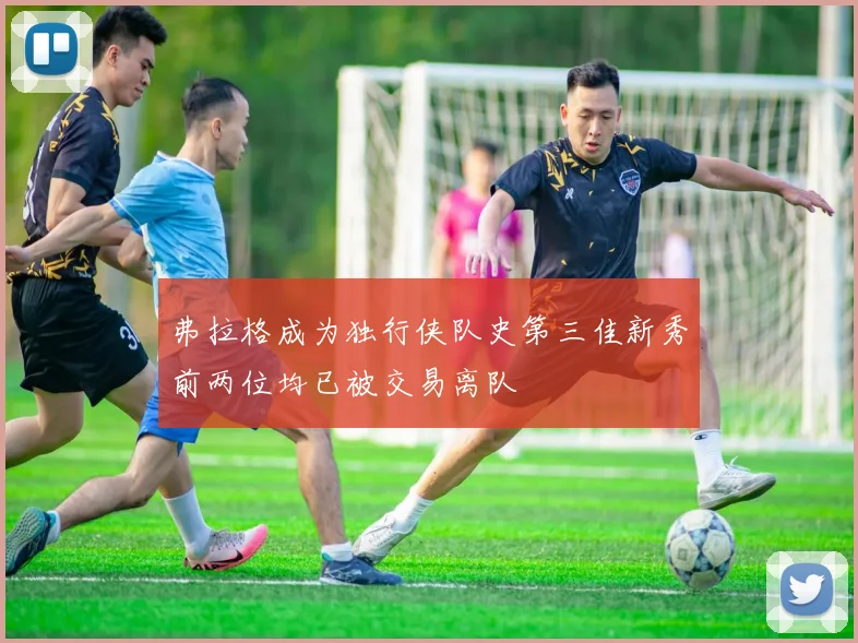 弗拉格成为独行侠队史第三佳新秀前两位均已被交易离队
