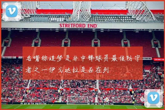 名嘴称追梦是非中锋球员最佳防守者之一伊戈达拉是否在列