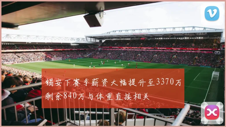锡安下赛季薪资大幅提升至3370万剩余840万与体重直接相关