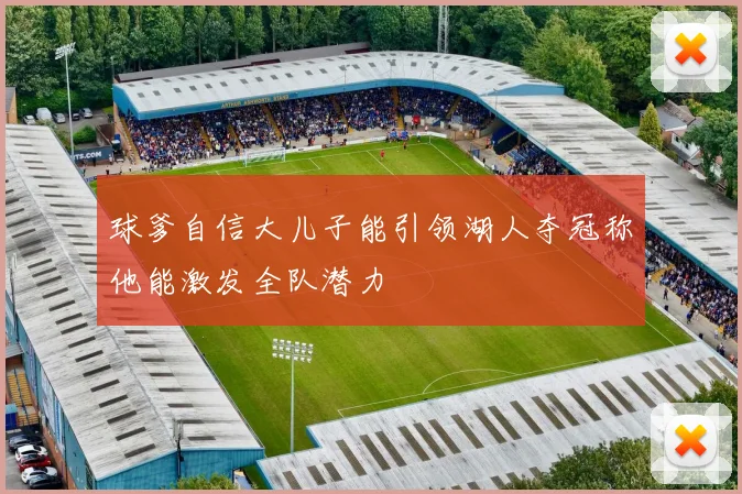 球爹自信大儿子能引领湖人夺冠称他能激发全队潜力